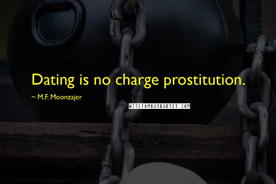 M.F. Moonzajer Quotes: Dating is no charge prostitution.