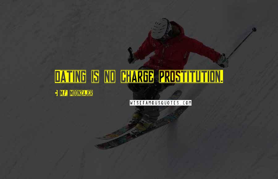 M.F. Moonzajer Quotes: Dating is no charge prostitution.