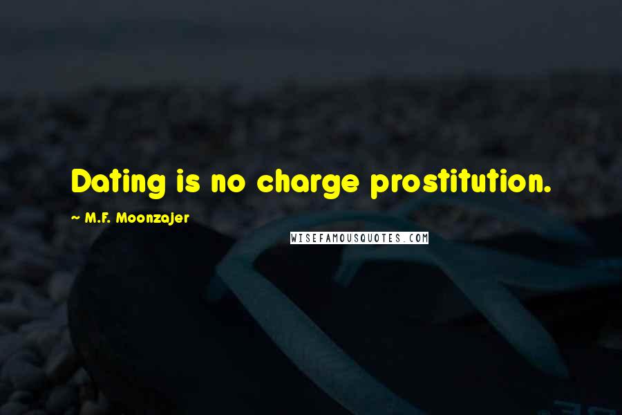 M.F. Moonzajer Quotes: Dating is no charge prostitution.