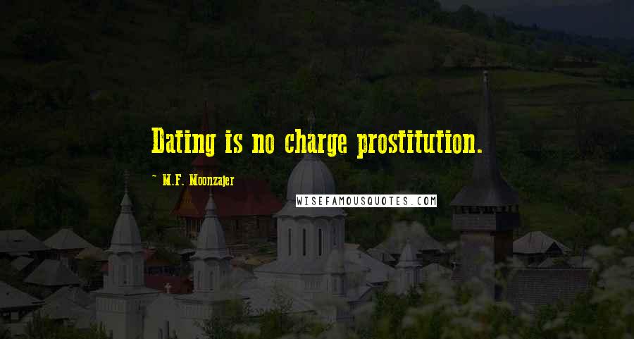 M.F. Moonzajer Quotes: Dating is no charge prostitution.