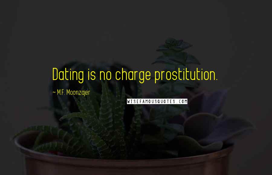 M.F. Moonzajer Quotes: Dating is no charge prostitution.