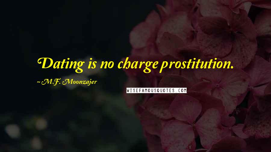 M.F. Moonzajer Quotes: Dating is no charge prostitution.