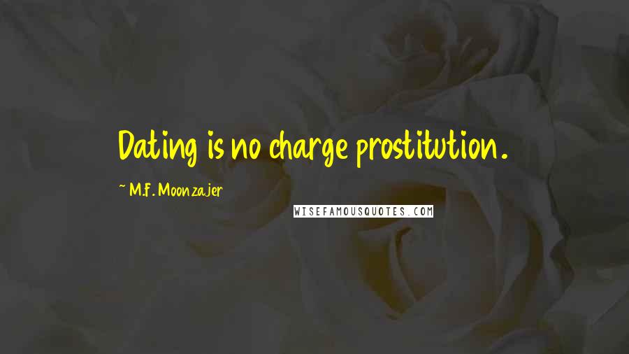 M.F. Moonzajer Quotes: Dating is no charge prostitution.