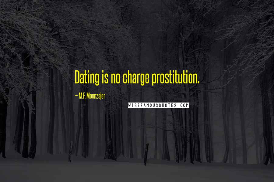 M.F. Moonzajer Quotes: Dating is no charge prostitution.