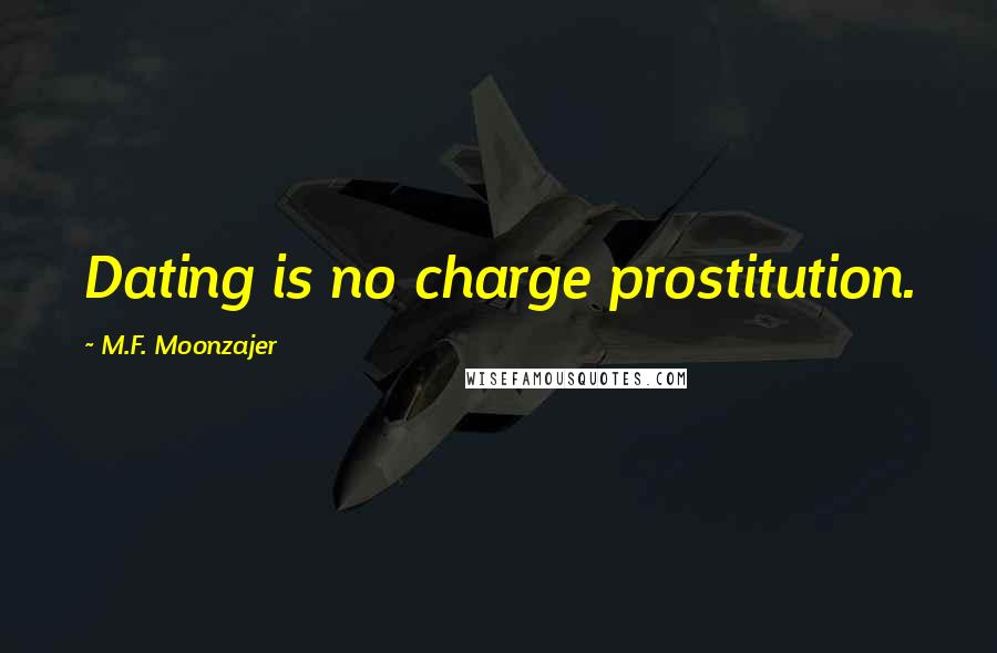 M.F. Moonzajer Quotes: Dating is no charge prostitution.