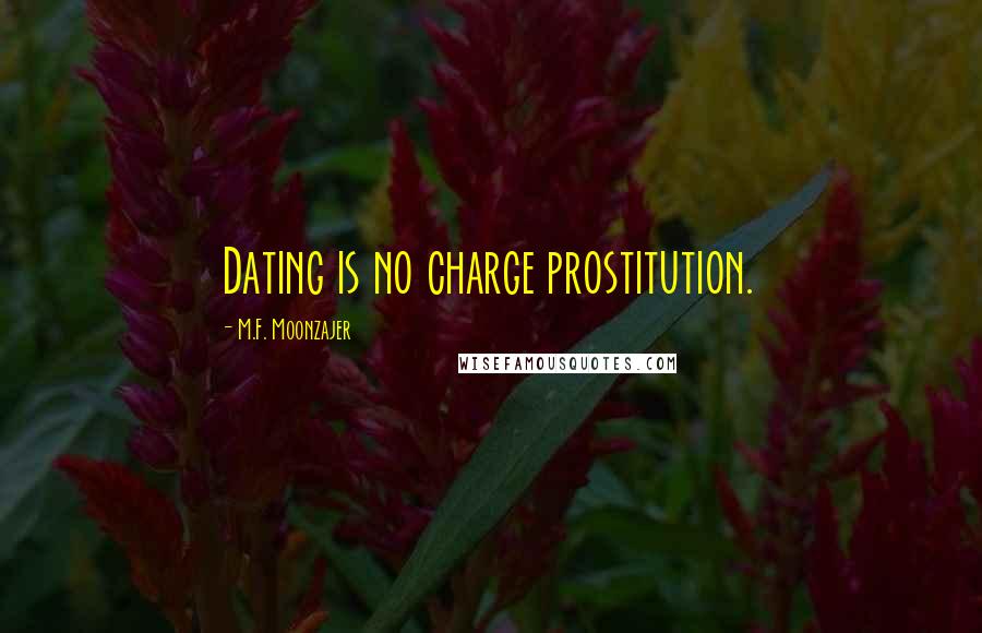 M.F. Moonzajer Quotes: Dating is no charge prostitution.