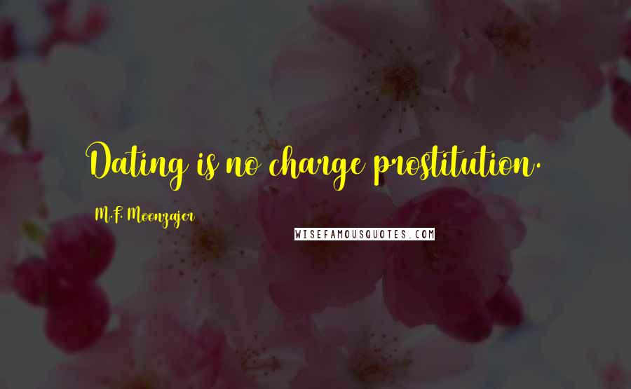 M.F. Moonzajer Quotes: Dating is no charge prostitution.