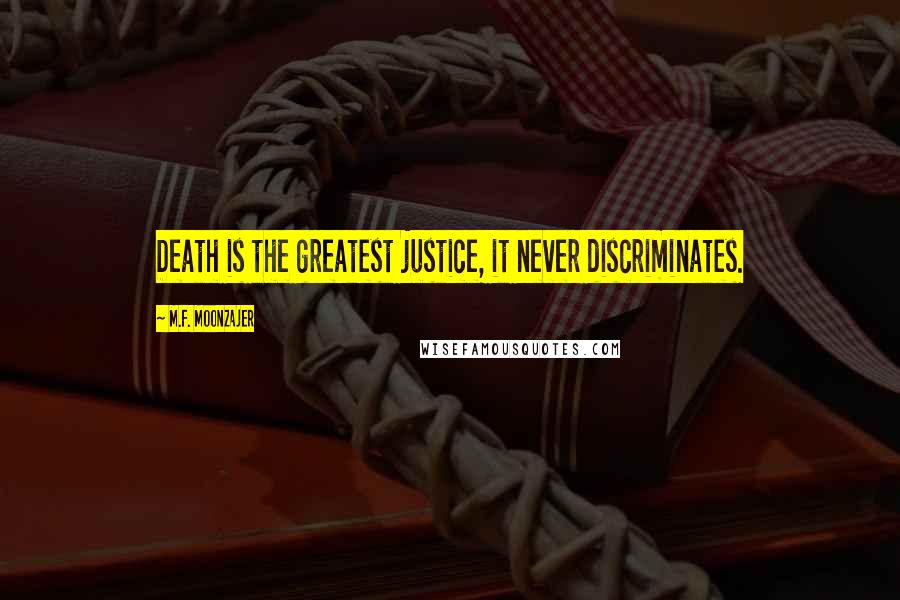 M.F. Moonzajer Quotes: Death is the greatest justice, it never discriminates.