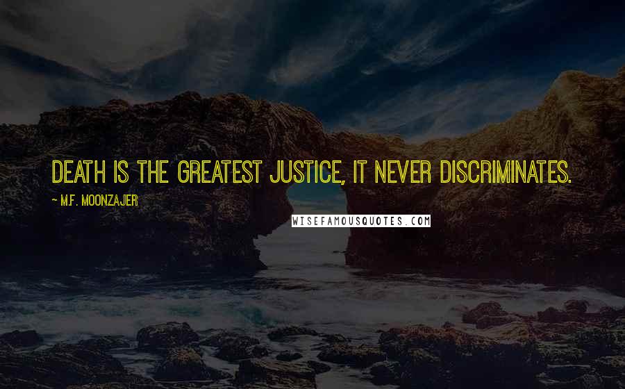 M.F. Moonzajer Quotes: Death is the greatest justice, it never discriminates.