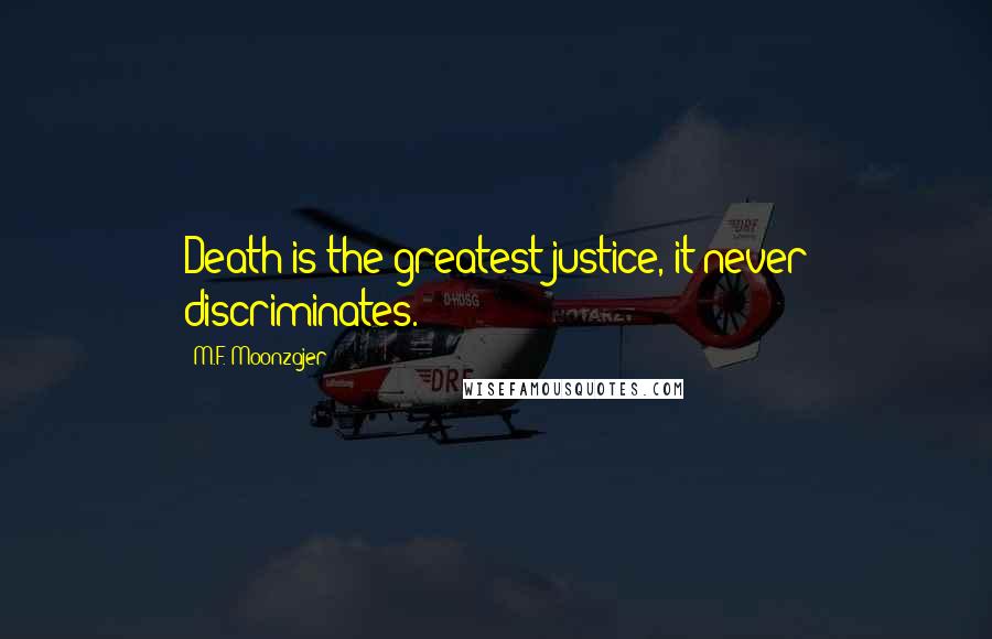 M.F. Moonzajer Quotes: Death is the greatest justice, it never discriminates.