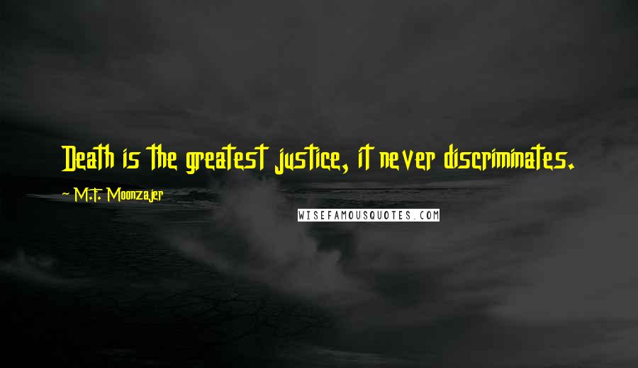 M.F. Moonzajer Quotes: Death is the greatest justice, it never discriminates.