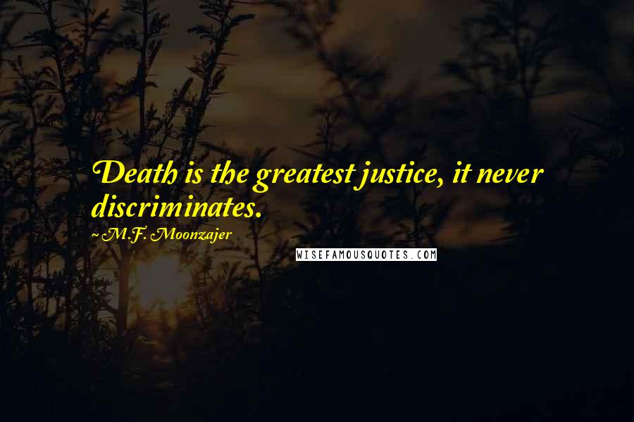 M.F. Moonzajer Quotes: Death is the greatest justice, it never discriminates.