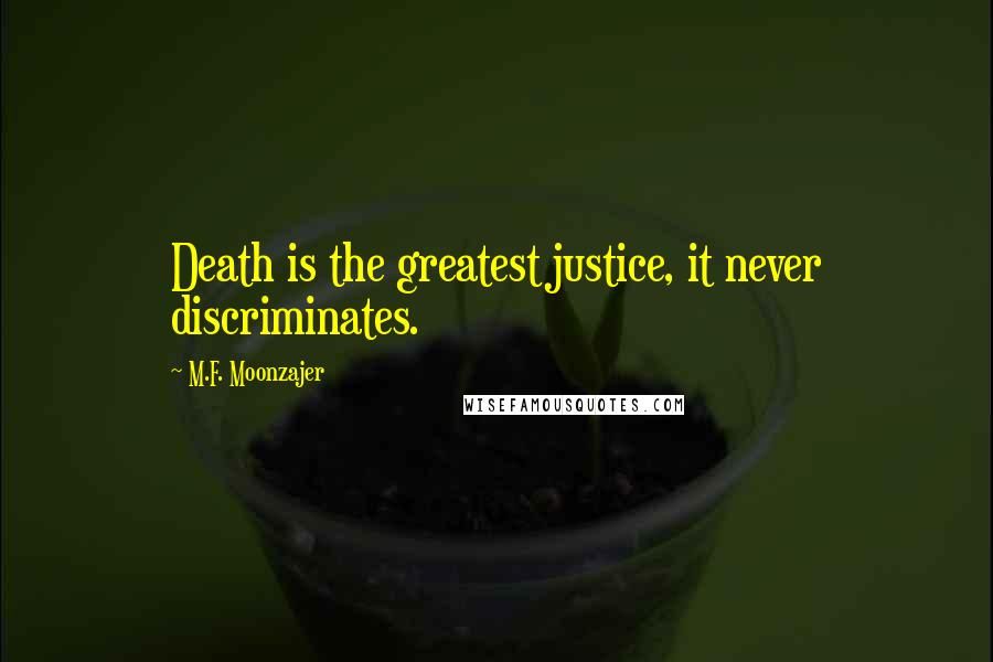 M.F. Moonzajer Quotes: Death is the greatest justice, it never discriminates.