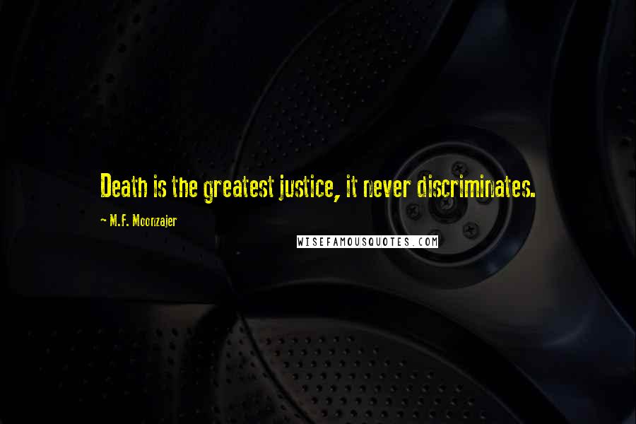 M.F. Moonzajer Quotes: Death is the greatest justice, it never discriminates.
