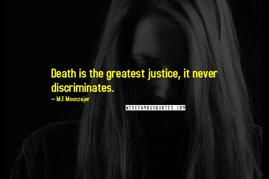 M.F. Moonzajer Quotes: Death is the greatest justice, it never discriminates.