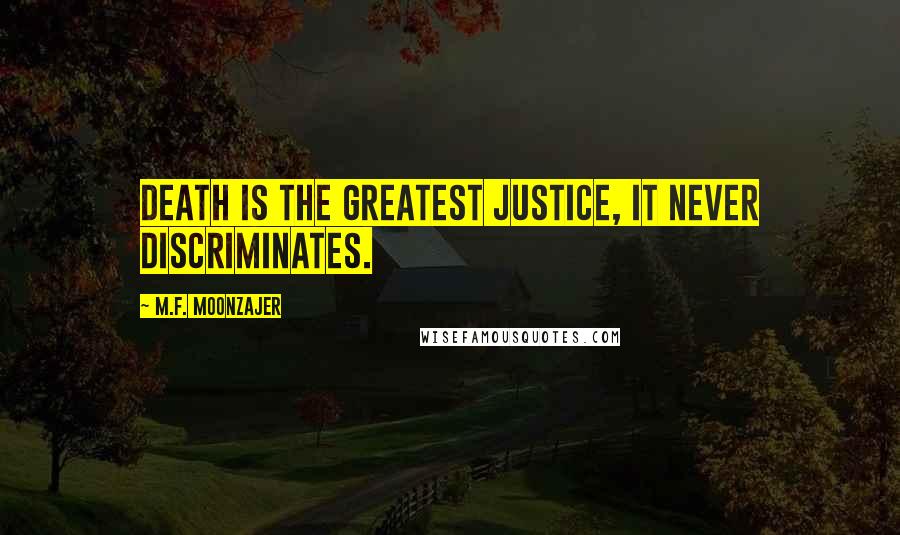 M.F. Moonzajer Quotes: Death is the greatest justice, it never discriminates.