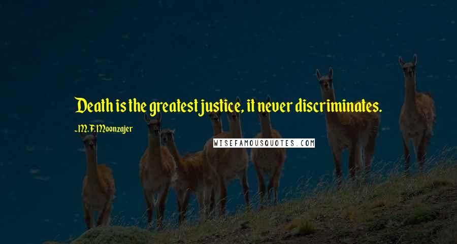 M.F. Moonzajer Quotes: Death is the greatest justice, it never discriminates.