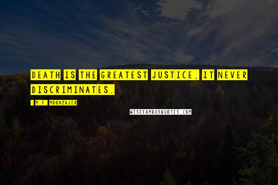 M.F. Moonzajer Quotes: Death is the greatest justice, it never discriminates.
