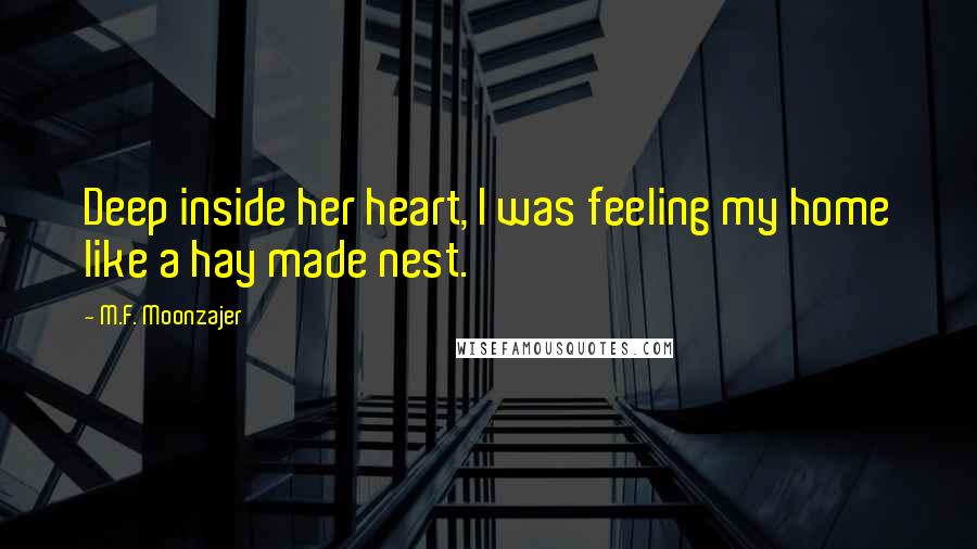 M.F. Moonzajer Quotes: Deep inside her heart, I was feeling my home like a hay made nest.