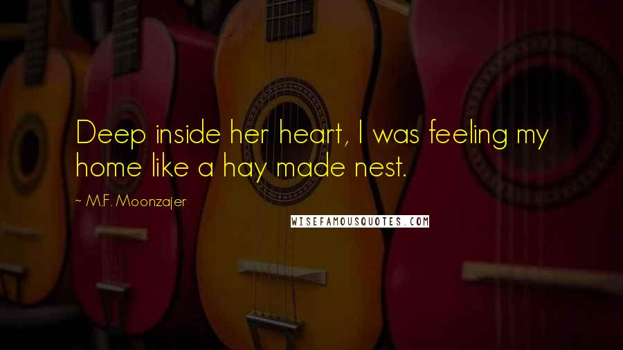 M.F. Moonzajer Quotes: Deep inside her heart, I was feeling my home like a hay made nest.