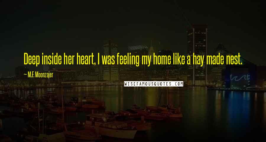 M.F. Moonzajer Quotes: Deep inside her heart, I was feeling my home like a hay made nest.