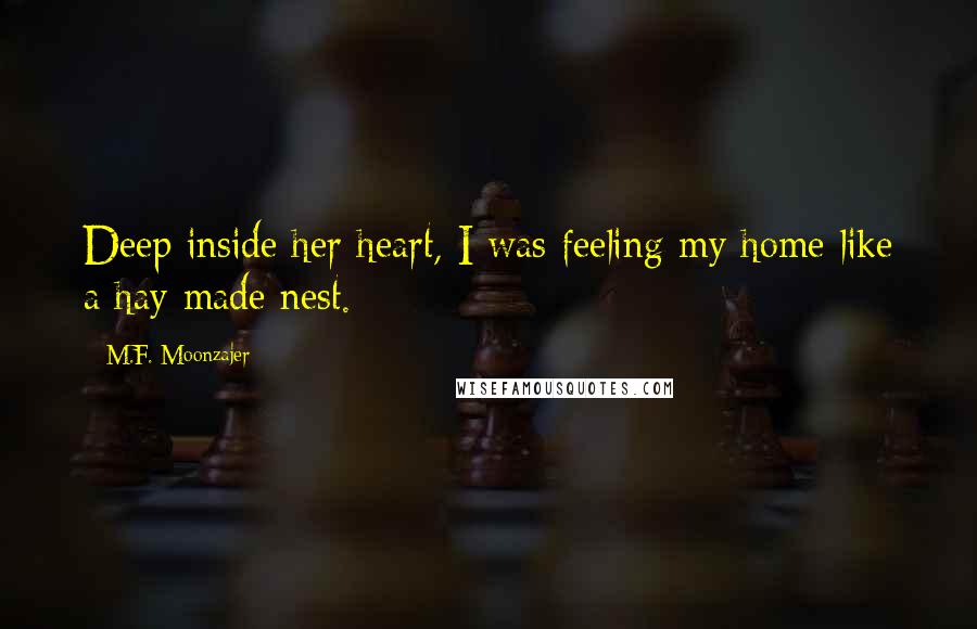 M.F. Moonzajer Quotes: Deep inside her heart, I was feeling my home like a hay made nest.