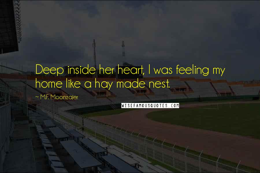 M.F. Moonzajer Quotes: Deep inside her heart, I was feeling my home like a hay made nest.