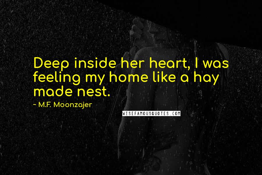 M.F. Moonzajer Quotes: Deep inside her heart, I was feeling my home like a hay made nest.