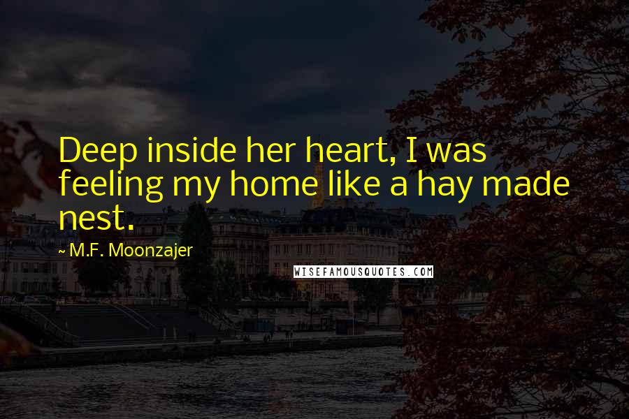 M.F. Moonzajer Quotes: Deep inside her heart, I was feeling my home like a hay made nest.