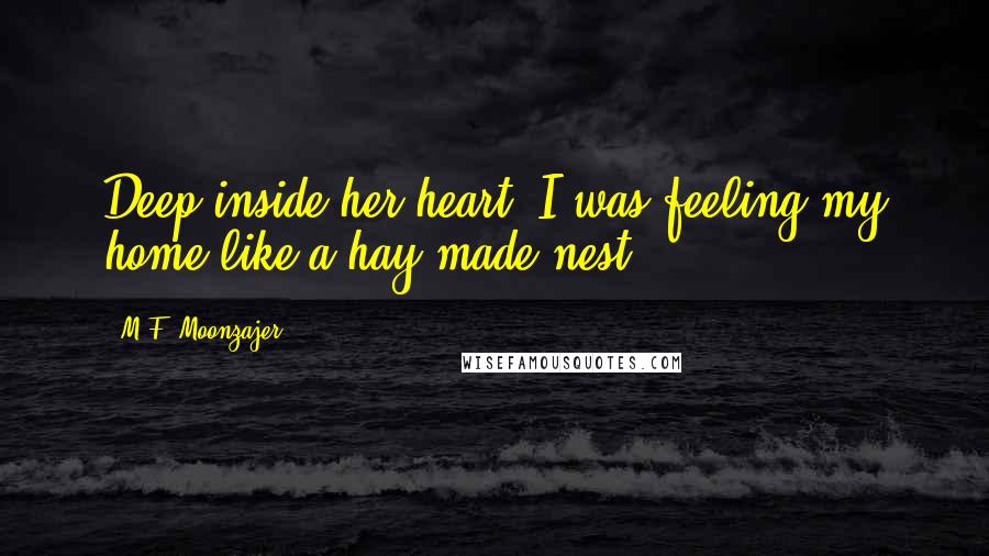 M.F. Moonzajer Quotes: Deep inside her heart, I was feeling my home like a hay made nest.