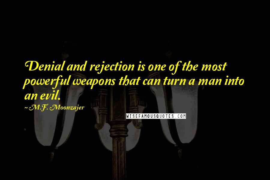 M.F. Moonzajer Quotes: Denial and rejection is one of the most powerful weapons that can turn a man into an evil.