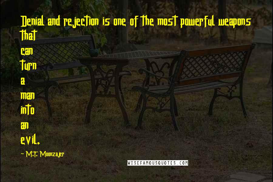 M.F. Moonzajer Quotes: Denial and rejection is one of the most powerful weapons that can turn a man into an evil.