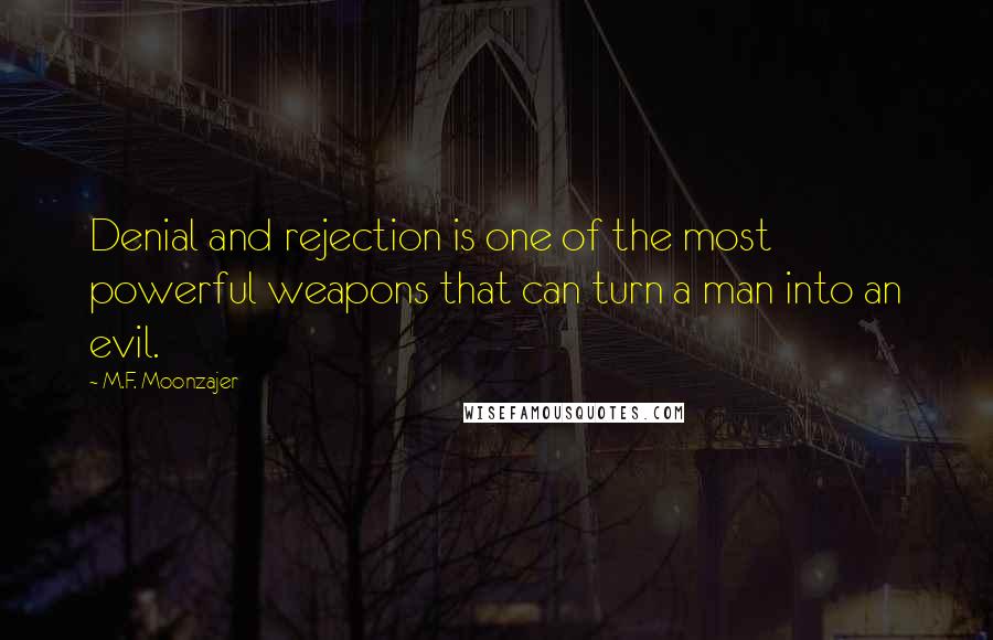 M.F. Moonzajer Quotes: Denial and rejection is one of the most powerful weapons that can turn a man into an evil.