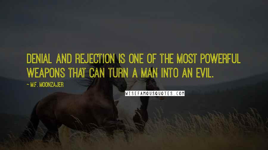 M.F. Moonzajer Quotes: Denial and rejection is one of the most powerful weapons that can turn a man into an evil.