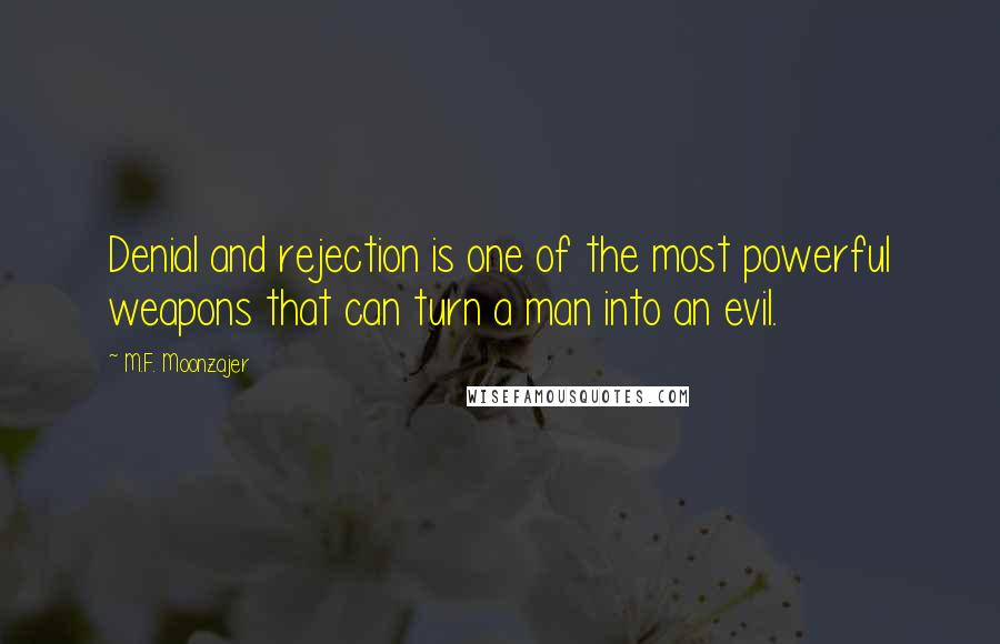 M.F. Moonzajer Quotes: Denial and rejection is one of the most powerful weapons that can turn a man into an evil.