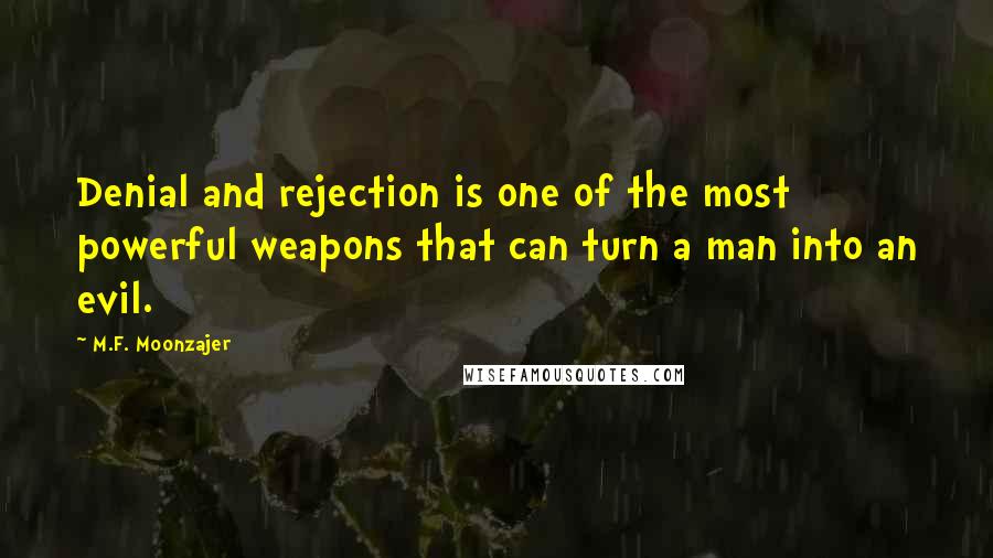 M.F. Moonzajer Quotes: Denial and rejection is one of the most powerful weapons that can turn a man into an evil.