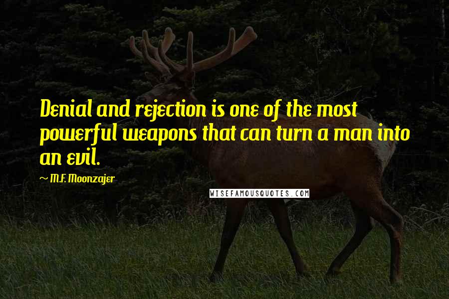 M.F. Moonzajer Quotes: Denial and rejection is one of the most powerful weapons that can turn a man into an evil.