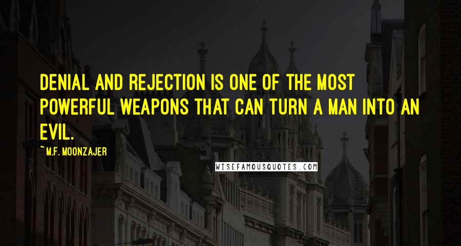 M.F. Moonzajer Quotes: Denial and rejection is one of the most powerful weapons that can turn a man into an evil.