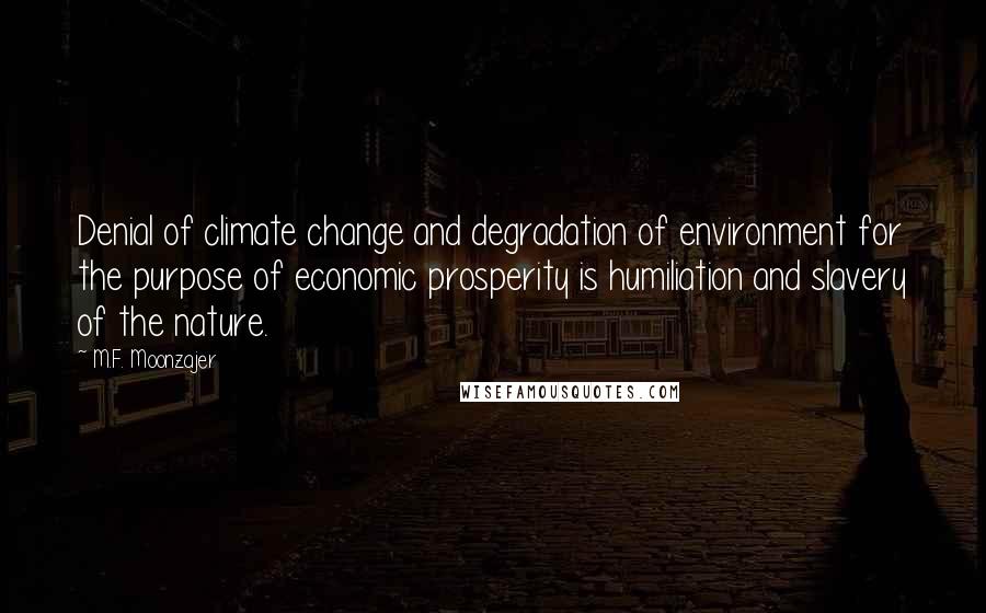 M.F. Moonzajer Quotes: Denial of climate change and degradation of environment for the purpose of economic prosperity is humiliation and slavery of the nature.