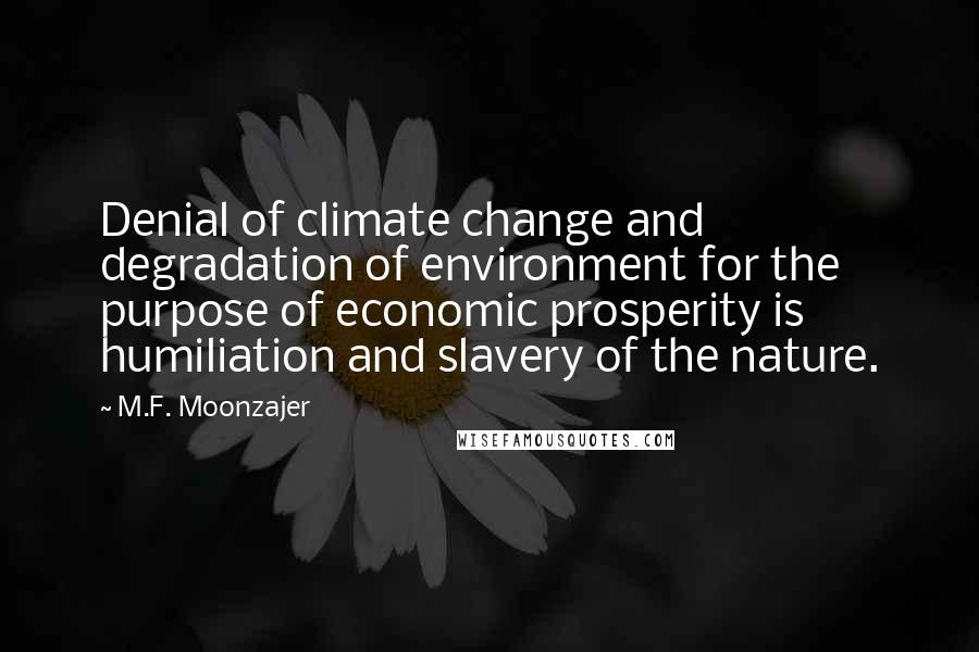 M.F. Moonzajer Quotes: Denial of climate change and degradation of environment for the purpose of economic prosperity is humiliation and slavery of the nature.