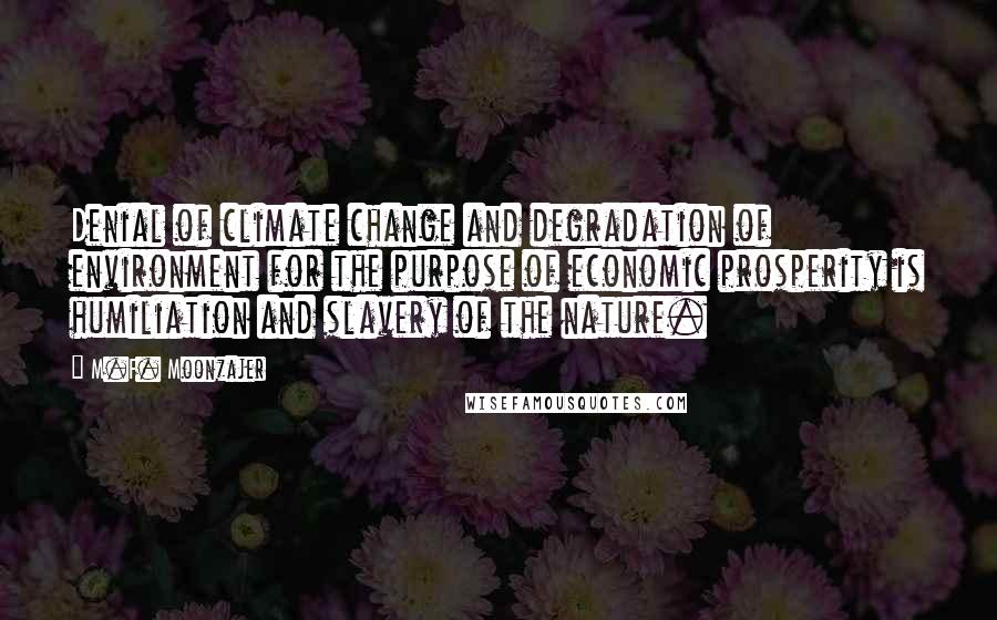 M.F. Moonzajer Quotes: Denial of climate change and degradation of environment for the purpose of economic prosperity is humiliation and slavery of the nature.