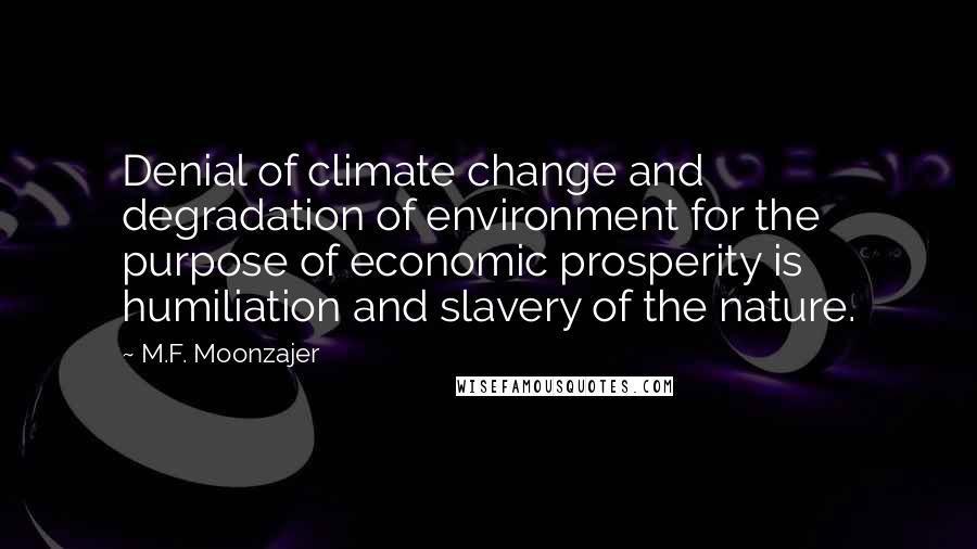 M.F. Moonzajer Quotes: Denial of climate change and degradation of environment for the purpose of economic prosperity is humiliation and slavery of the nature.