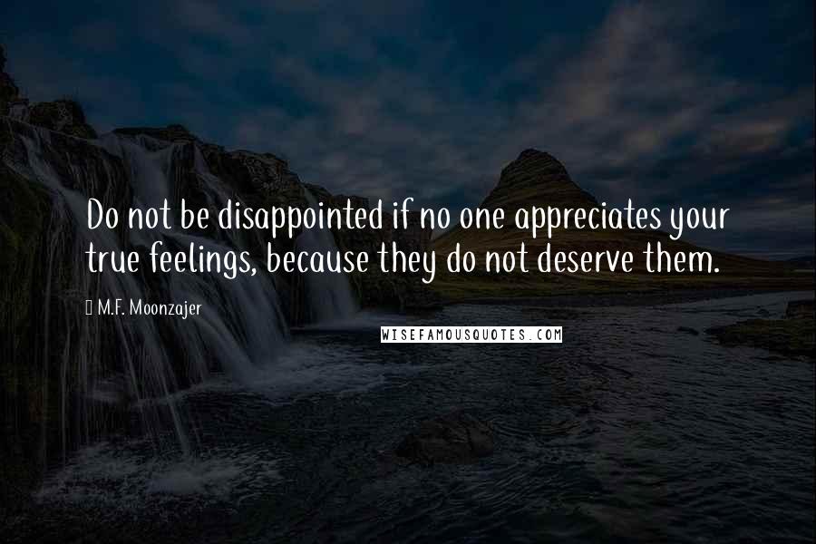 M.F. Moonzajer Quotes: Do not be disappointed if no one appreciates your true feelings, because they do not deserve them.