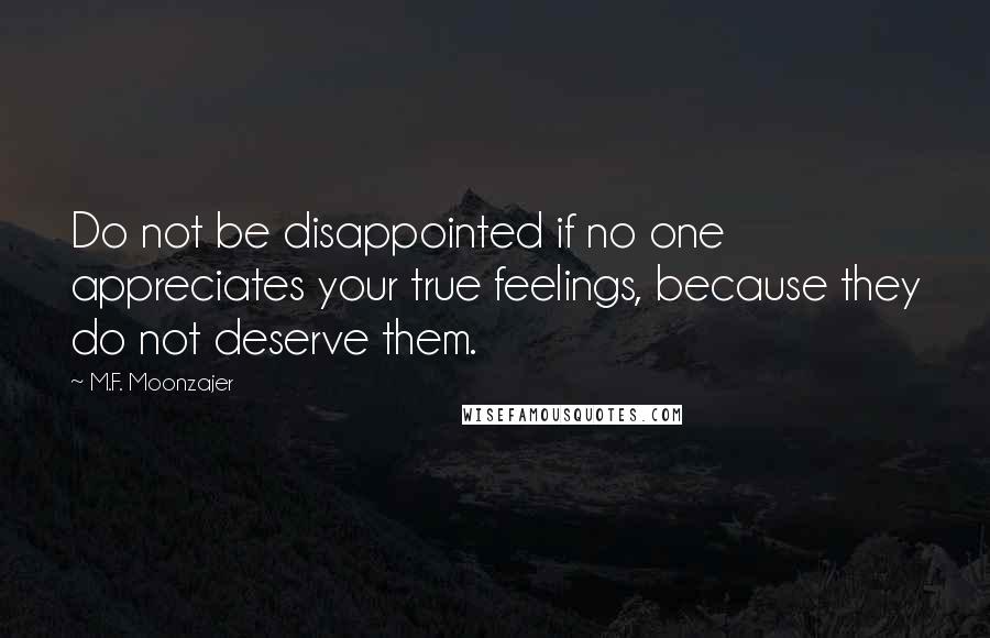 M.F. Moonzajer Quotes: Do not be disappointed if no one appreciates your true feelings, because they do not deserve them.