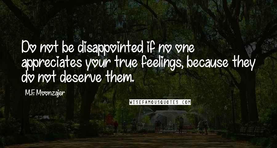 M.F. Moonzajer Quotes: Do not be disappointed if no one appreciates your true feelings, because they do not deserve them.