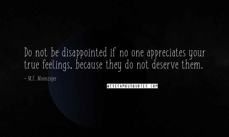 M.F. Moonzajer Quotes: Do not be disappointed if no one appreciates your true feelings, because they do not deserve them.