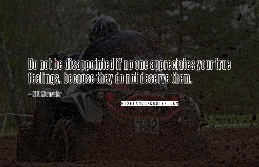 M.F. Moonzajer Quotes: Do not be disappointed if no one appreciates your true feelings, because they do not deserve them.