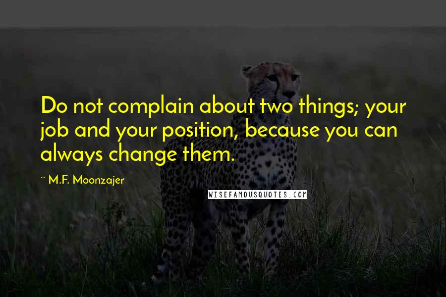 M.F. Moonzajer Quotes: Do not complain about two things; your job and your position, because you can always change them.