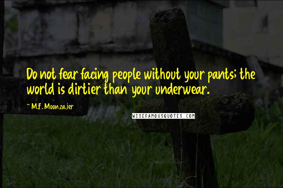 M.F. Moonzajer Quotes: Do not fear facing people without your pants; the world is dirtier than your underwear.