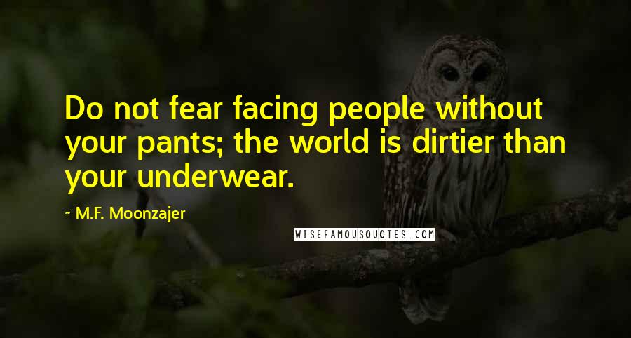 M.F. Moonzajer Quotes: Do not fear facing people without your pants; the world is dirtier than your underwear.